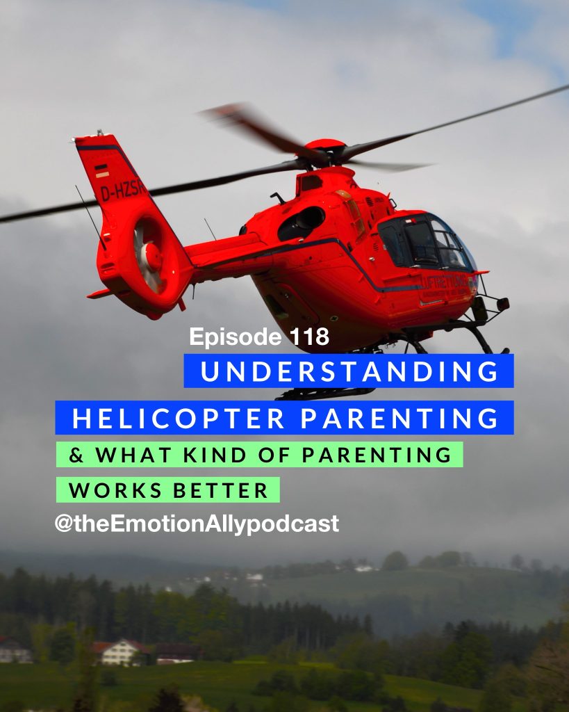 Episode 118: Understanding Helicopter Parenting & What Style of Parenting Works Better